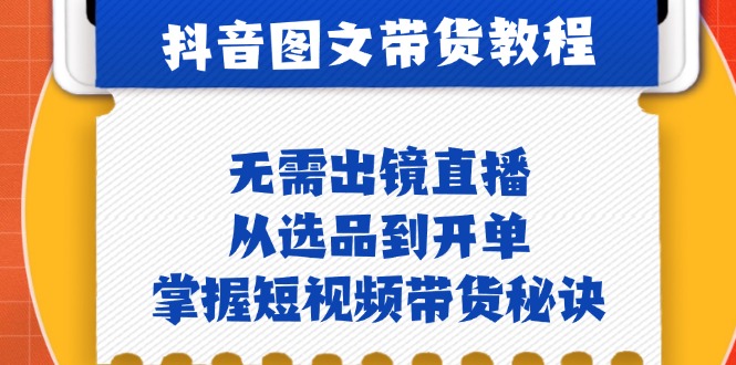 抖音图文&带货实操：无需出镜直播，从选品到开单，掌握短视频带货秘诀-AI网创