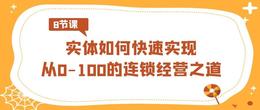 实体如何快速实现从0-100的连锁经营之道(8节视频课)-AI网创