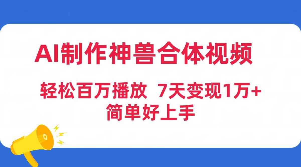 (9600期)AI制作神兽合体视频，轻松百万播放，七天变现1万+简单好上手(工具+素材)-AI网创