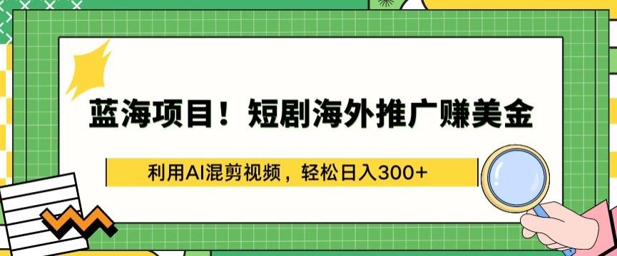 蓝海项目!短剧海外推广赚美金，利用AI混剪视频，轻松日入300+【揭秘】-AI网创