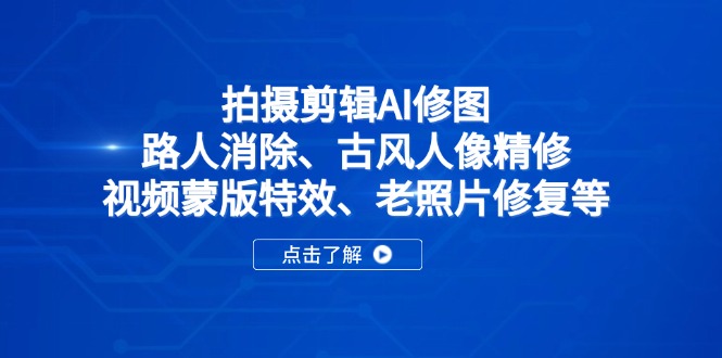 拍摄剪辑AI修图：路人消除、古风人像精修、视频蒙版特效、老照片修复等-AI网创