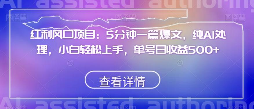 红利风口项目：5分钟一篇爆文，纯AI处理，小白轻松上手，单号日收益500+【揭秘】-AI网创