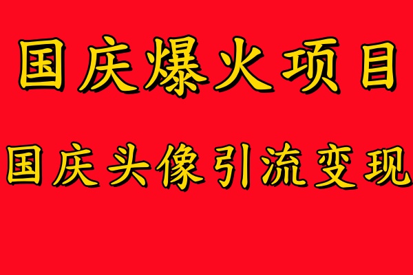 国庆爆火风口项目——国庆头像引流变现，零门槛高收益，小白也能起飞【揭秘】-AI网创