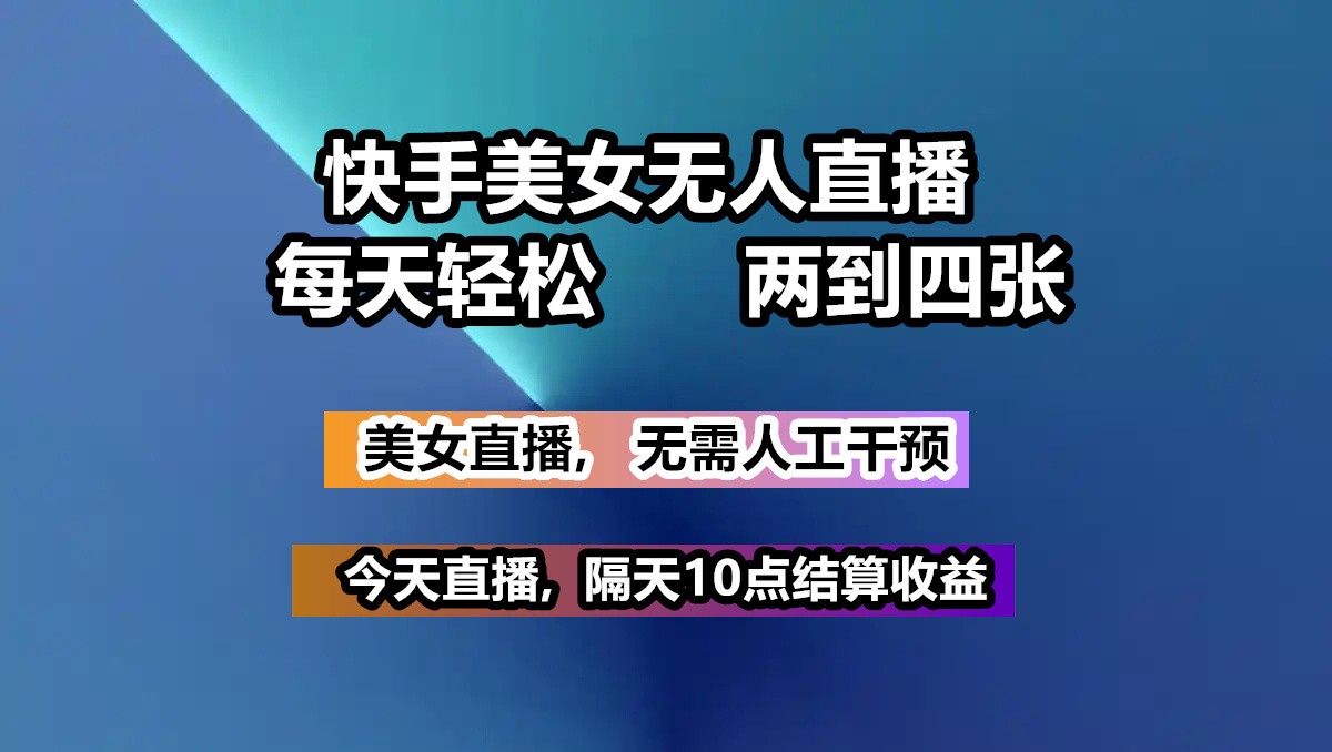 快手美女无人直播, 每天最少一到三张,全程托管无需人工干涉-AI网创