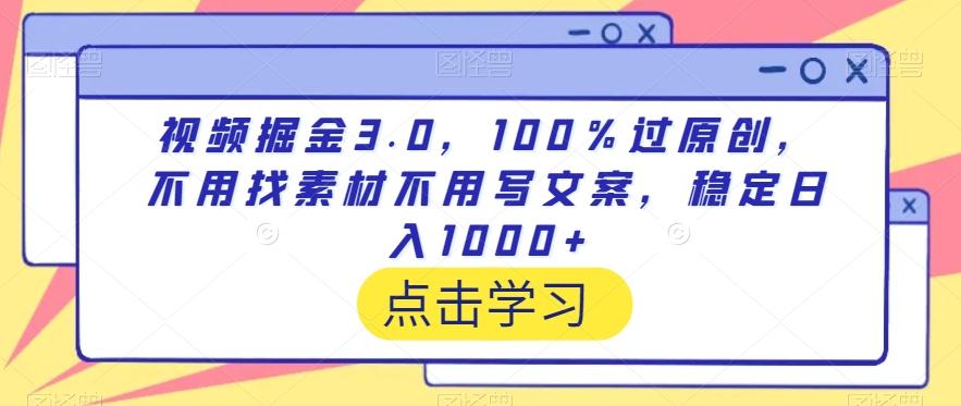 视频掘金3.0，100％过原创，不用找素材不用写文案，稳定日入1000+【揭秘】-AI网创