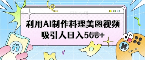利用AI制作料理美图视频吸引人日入5张-AI网创