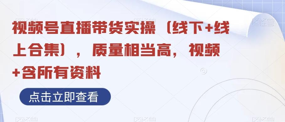 视频号直播带货实操（线下+线上合集），质量相当高，视频+含所有资料-AI网创