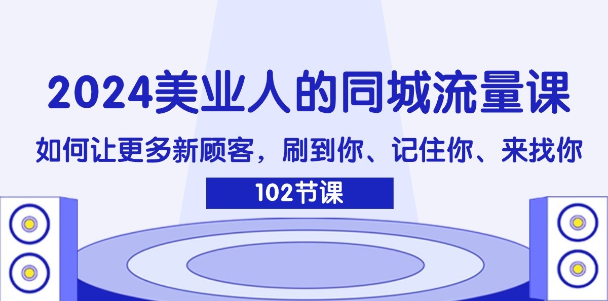 2024美业人的同城流量课：如何让更多新顾客，刷到你、记住你、来找你-AI网创
