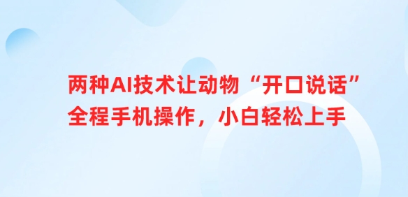 两种AI技术让动物“开口说话”全程手机操作，小白轻松上手-AI网创