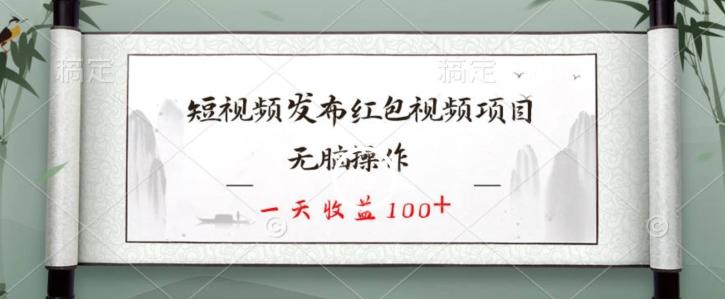 短视频发布红包视频项目，无脑操作，一天收益100+-AI网创