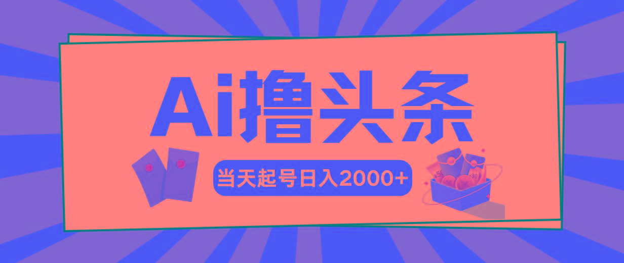 Ai撸头条，当天起号，第二天见收益，日入2000+-AI网创