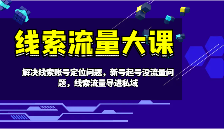 线索流量大课-解决线索账号定位问题，新号起号没流量问题，线索流量导进私域-AI网创