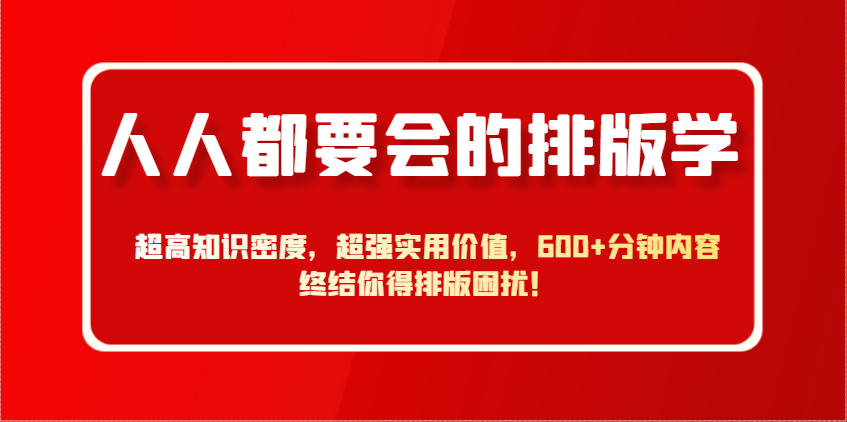 人人都要会的排版学，超高知识密度，超强实用价值，600+分钟内容终结你得排版困扰！-AI网创