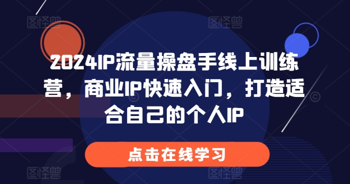 2024IP流量操盘手线上训练营，商业IP快速入门，打造适合自己的个人IP-AI网创