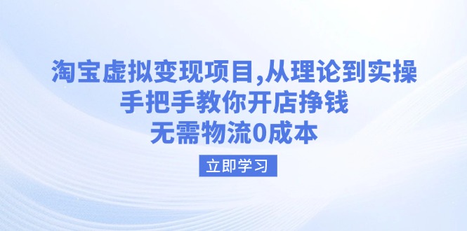 淘宝虚拟变现项目，从理论到实操，手把手教你开店挣钱，无需物流0成本-AI网创