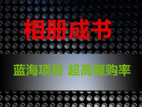 相册成书，蓝海项目，认真操作月入过万【揭秘】-AI网创