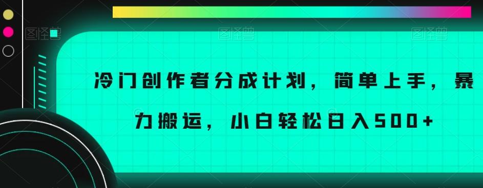 冷门创作者分成计划，简单上手，暴力搬运，小白轻松日入500+【揭秘】-AI网创