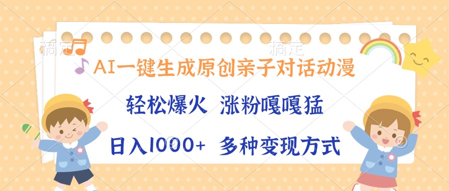 AI一键生成原创亲子对话动漫，单条视频播放破千万 ，日入1000+，多种变…-AI网创