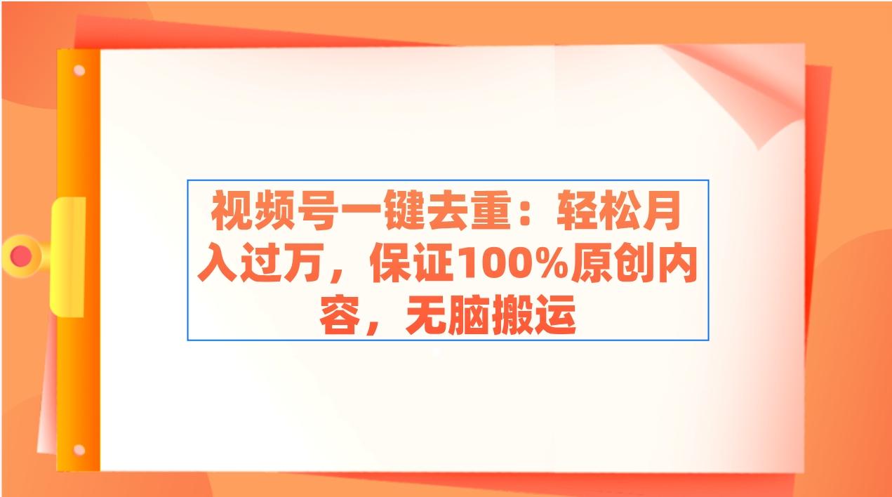 视频号一键去重：轻松月入过万，保证100%原创内容，无脑搬运-AI网创