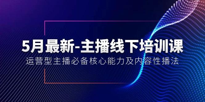5月最新-主播线下培训课【40期】：运营型主播必备核心能力及内容性播法-AI网创