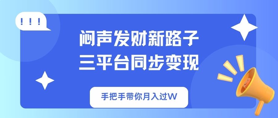 闷声发财新路子！三平台同步变现，手把手带你月入过W-AI网创