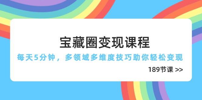 宝藏圈变现课程，每天5分钟，多领域多维度技巧助你轻松变现(189节-AI网创