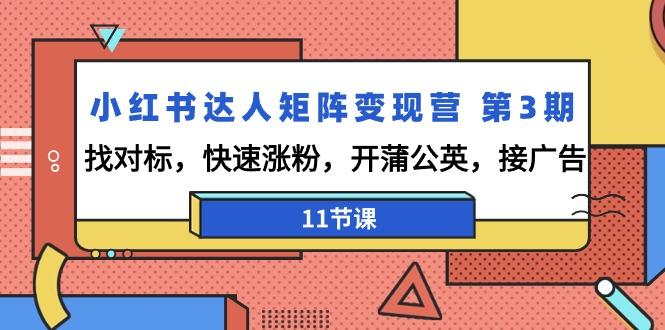 小红书达人矩阵变现营 第3期，找对标，快速涨粉，开蒲公英，接广告-11节课-AI网创