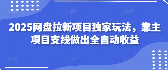 2025网盘拉新项目独家玩法，靠主项目支线做出全自动收益-AI网创
