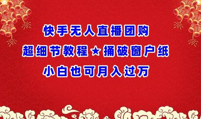 快手无人直播团购超细节教程★捅破窗户纸小白也可月人过万【揭秘】-AI网创