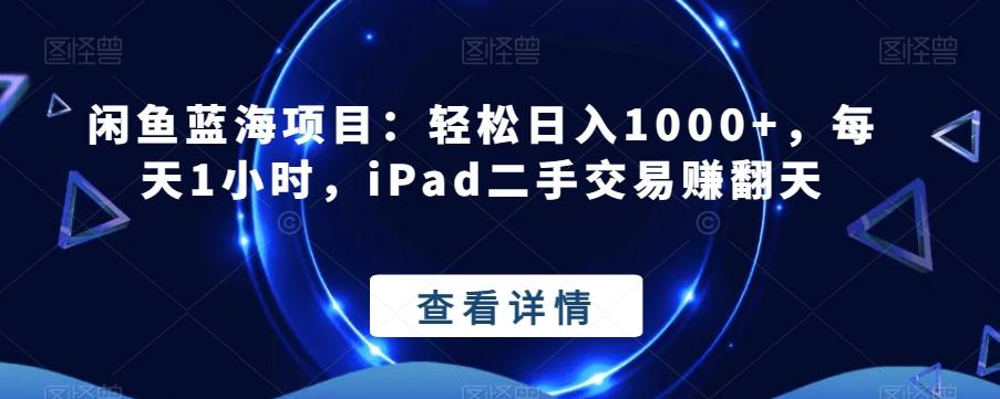 闲鱼蓝海项目：轻松日入1000+，每天1小时，iPad二手交易赚翻天-AI网创