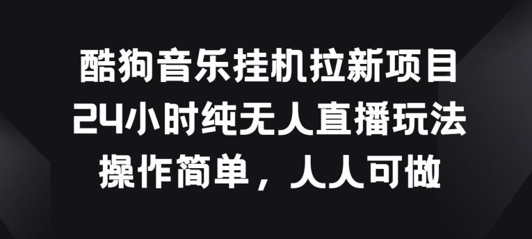 酷狗音乐挂JI拉新项目，24小时纯无人直播玩法，操作简单人人可做【揭秘】-AI网创
