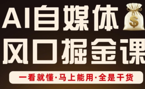 AI自媒体风口掘金课，一看就懂·马上能用·全是干货-AI网创