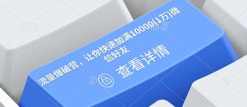 流量爆破营，让你快速加满10000(1万)微信好友-AI网创