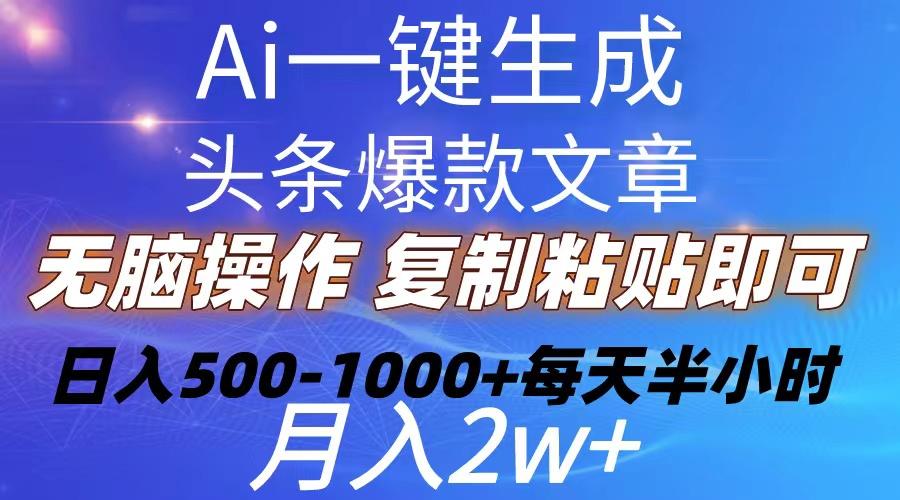 Ai一键生成头条爆款文章  复制粘贴即可简单易上手小白首选 日入500-1000+-AI网创