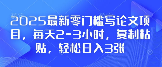 2025最新零门槛写论文项目，每天2-3小时，复制粘贴，轻松日入3张，附详细资料教程【揭秘】-AI网创