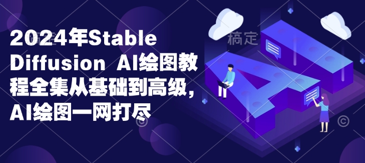 2024年Stable Diffusion Al绘图教程全集从基础到高级，AI绘图一网打尽-AI网创