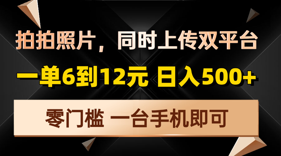 拍拍照片，同时上传双平台，一单6到12元，轻轻松松日入500+，零门槛，…-AI网创