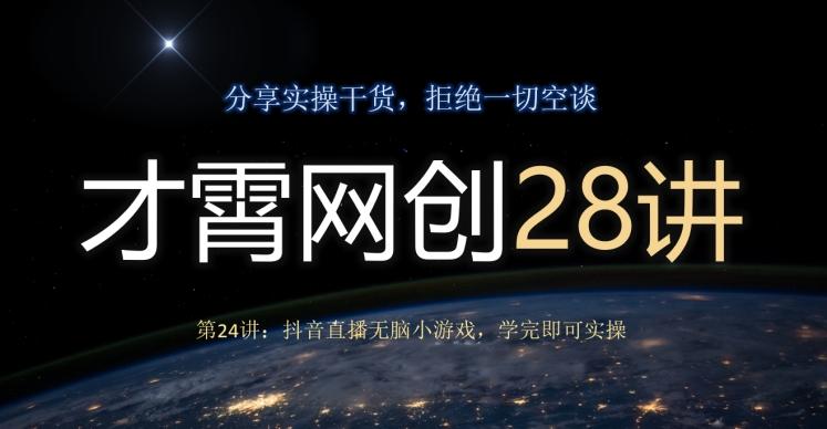 才霄网创28讲第24讲：抖音直播无脑小游戏，学完即可实操-AI网创