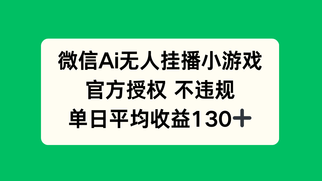 微信AI无人挂播小游戏，官方授权 不违规，单日收益130+-AI网创