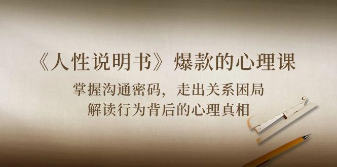 《人性 说明书》爆款的心理课：沟通密码/关系困局/解读行为背后心理真相-AI网创