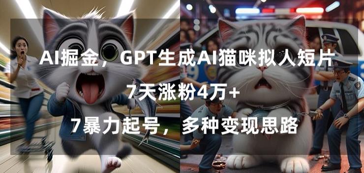 GPT生成AI猫咪拟人短片，7天涨粉4万+，暴力起号，多种变现思路【揭秘】-AI网创