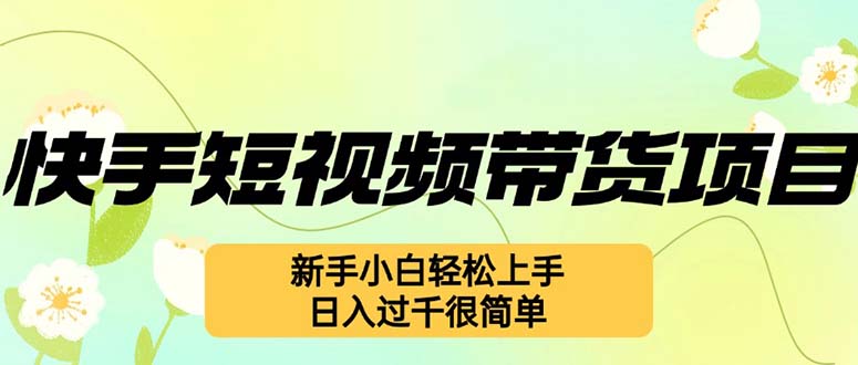 快手短视频带货项目，最新玩法 新手小白轻松上手，日入过千很简单-AI网创
