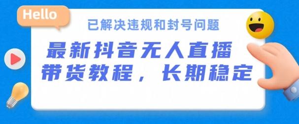 抖音无人直播带货，长期稳定，已解决违规和封号问题，开播24小时必出单【揭秘】-AI网创