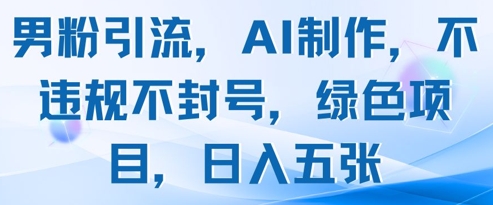 男粉引流，AI制作，不违规不封号，绿色项目，日入五张-AI网创