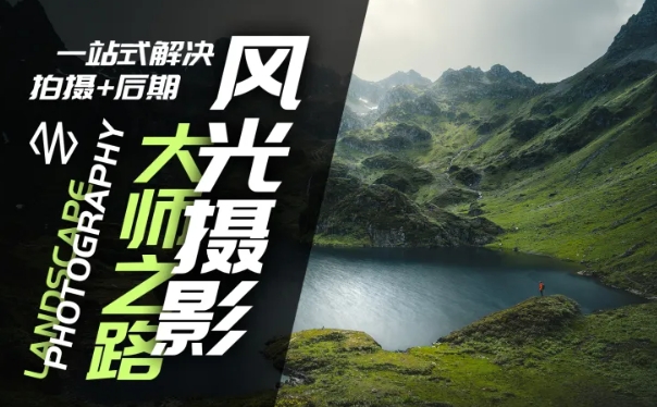 风光摄影大师之路(拍摄+后期)，一站式解决拍摄+后期-AI网创
