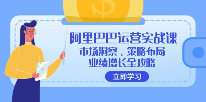 阿里巴巴运营实战课：市场洞察、策略布局、业绩增长全攻略-AI网创