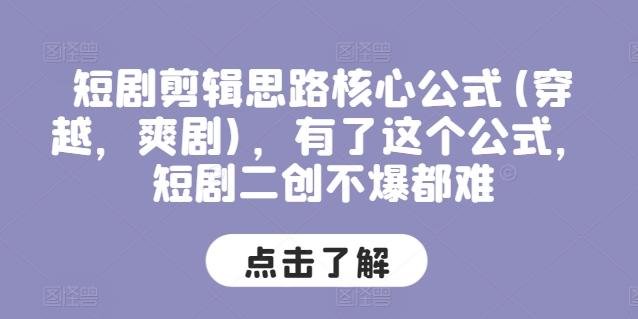 短剧剪辑思路核心公式(穿越，爽剧)，有了这个公式，短剧二创不爆都难-AI网创