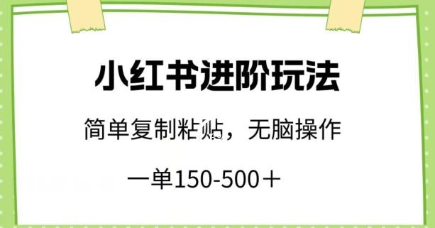 小红书进阶玩法，一单150-500+，简单复制粘贴，小白也能轻松上手【揭秘】-AI网创