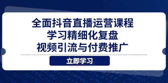 全面抖音直播运营课程，学习精细化复盘、视频引流与付费推广-AI网创