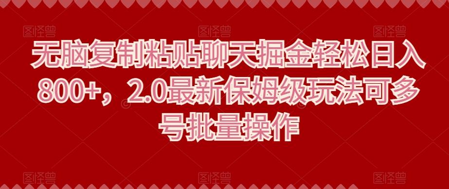 无脑复制粘贴聊天掘金轻松日入800+，2.0最新保姆级玩法可多号批量操作-AI网创